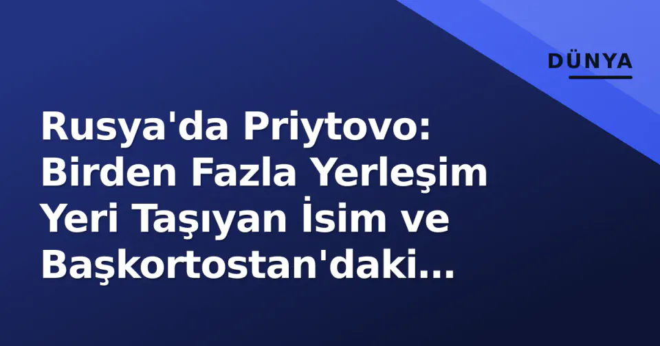 Rusya'da Priytovo: Birden Fazla Yerleşim Yeri Taşıyan İsim ve Başkortostan'daki İdari Merkez Köyün Profili görseli