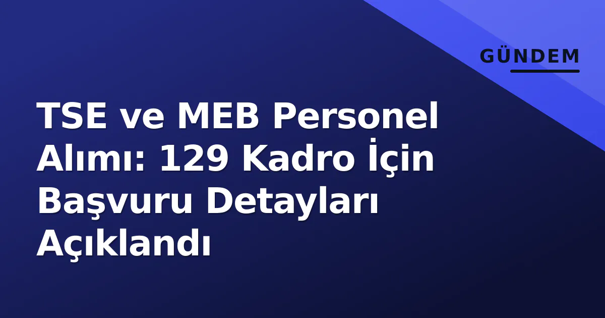 TSE ve MEB Personel Alımı: 129 Kadro İçin Başvuru Detayları Açıklandı TSE ve MEB Personel Alımı: 129 Kadro İçin Başvuru Detayları Açıklandı