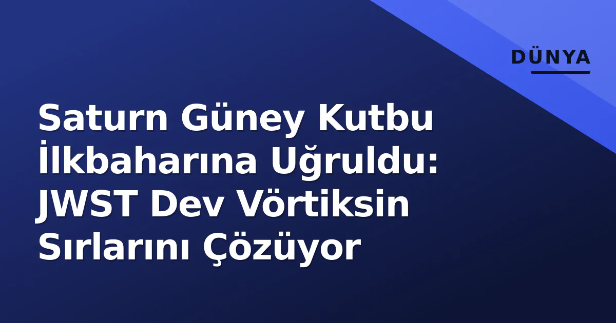 Saturn Güney Kutbu İlkbaharına Uğruldu: JWST Dev Vörtiksin Sırlarını Çözüyor Saturn Güney Kutbu İlkbaharına Uğruldu: JWST Dev Vörtiksin Sırlarını Çözüyor