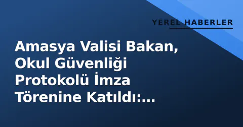 Amasya Valisi Bakan, Okul Güvenliği Protokolü İmza Törenine Katıldı: Koordinasyon Merkezleri Kuruluyor