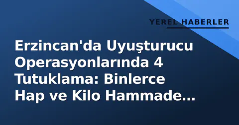 Erzincan'da Uyuşturucu Operasyonlarında 4 Tutuklama: Binlerce Hap ve Kilo Hammade Ele Geçirildi