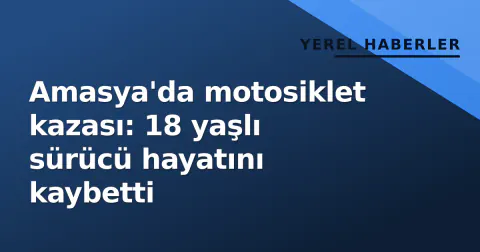 Amasya'da motosiklet kazası: 18 yaşlı sürücü hayatını kaybetti