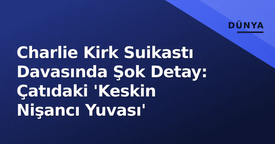 Charlie Kirk Suikastı Davasında Şok Detay: Çatıdaki 'Keskin Nişancı Yuvası' görseli