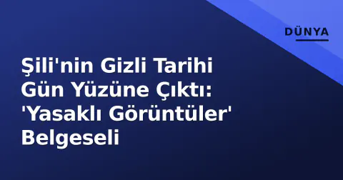 Şili'nin Gizli Tarihi Gün Yüzüne Çıktı: 'Yasaklı Görüntüler' Belgeseli