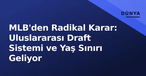 MLB'den Radikal Karar: Uluslararası Draft Sistemi ve Yaş Sınırı Geliyor