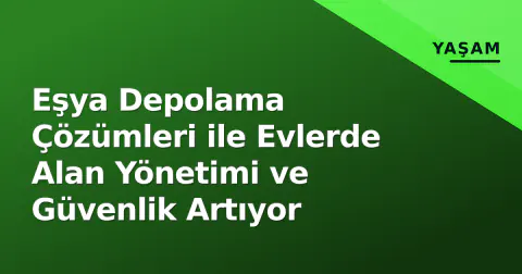 Eşya Depolama Çözümleri ile Evlerde Alan Yönetimi ve Güvenlik Artıyor