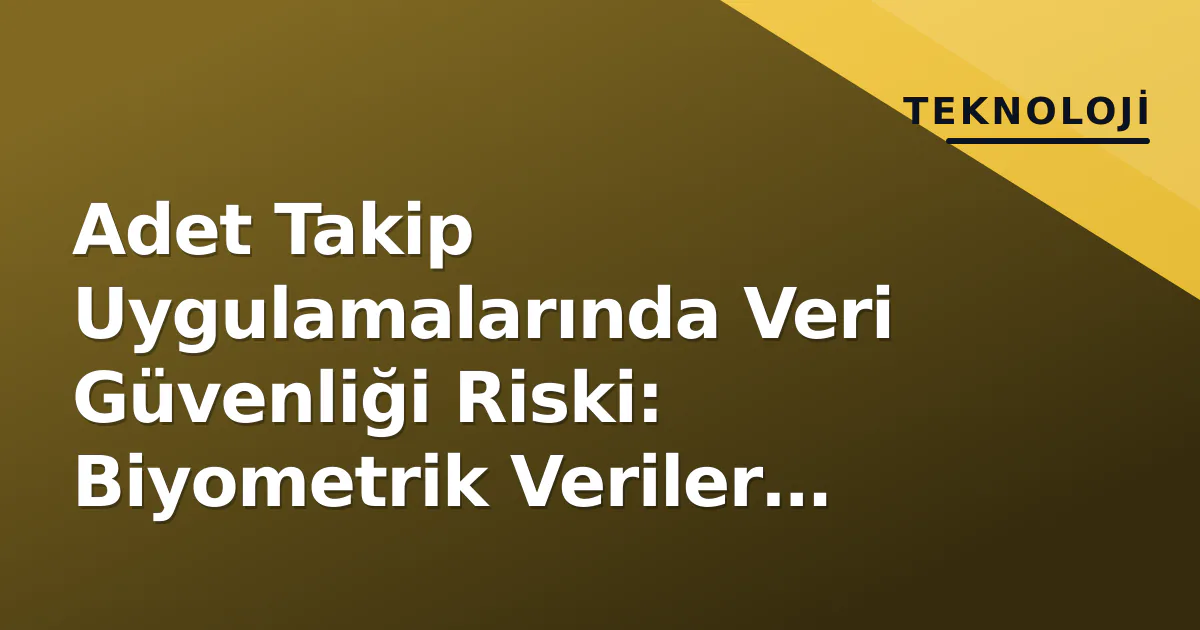 Adet Takip Uygulamalarında Veri Güvenliği Riski: Biyometrik Veriler Kimin Elinde? Adet Takip Uygulamalarında Veri Güvenliği Riski: Biyometrik Veriler Kimin Elinde?