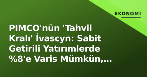 PIMCO'nün 'Tahvil Kralı' İvascyn: Sabit Getirili Yatırımlerde %8'e Varis Mümkün, Getiriler 25 Yıllık Zirvede