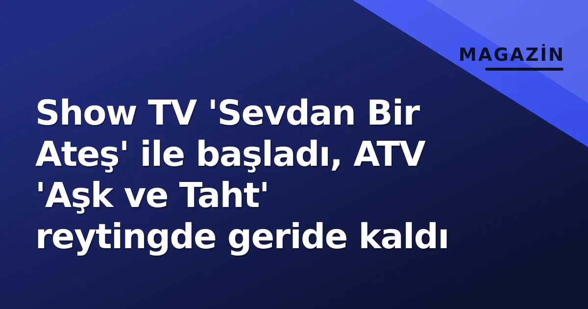 Show TV 'Sevdan Bir Ateş' ile başladı, ATV 'Aşk ve Taht' reytingde geride kaldı Show TV 'Sevdan Bir Ateş' ile başladı, ATV 'Aşk ve Taht' reytingde geride kaldı