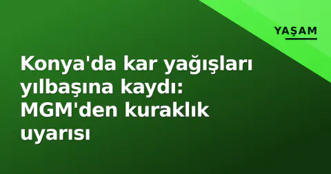 Konya'da kar yağışları yılbaşına kaydı: MGM'den kuraklık uyarısı