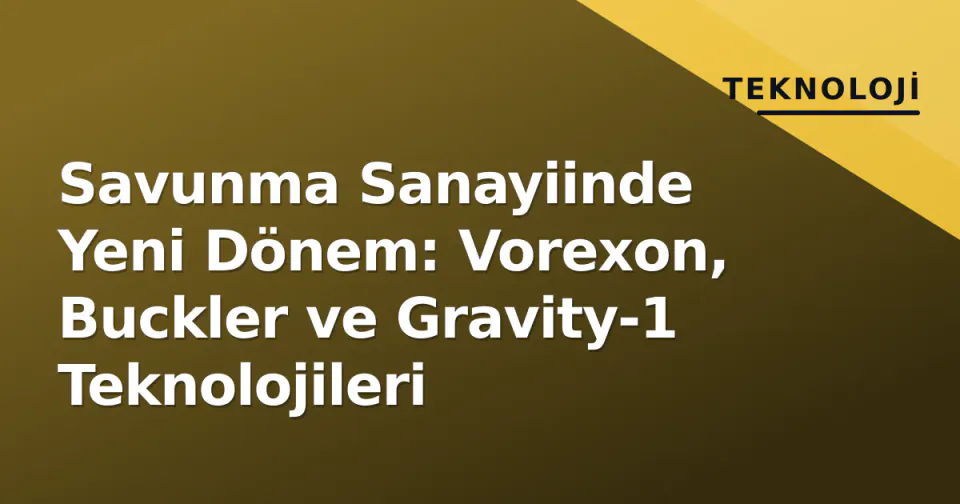 Savunma Sanayiinde Yeni Dönem: Vorexon, Buckler ve Gravity-1 Teknolojileri görseli