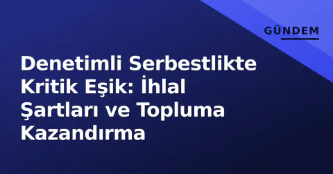 Denetimli Serbestlikte Kritik Eşik: İhlal Şartları ve Topluma Kazandırma
