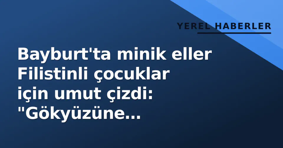 Bayburt'ta minik eller Filistinli çocuklar için umut çizdi: "Gökyüzüne baktıklarında bomba değil güneş görmeli" görseli