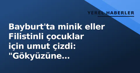 Bayburt'ta minik eller Filistinli çocuklar için umut çizdi: "Gökyüzüne baktıklarında bomba değil güneş görmeli"