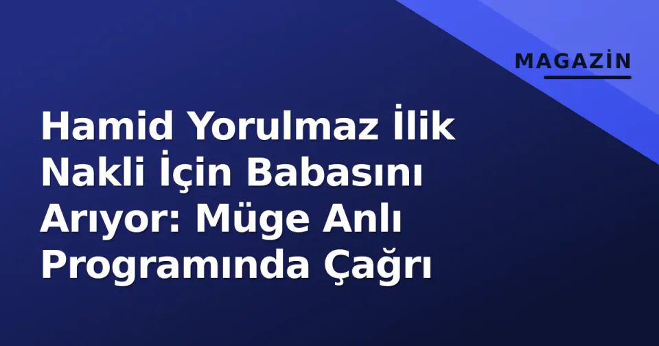 Hamid Yorulmaz İlik Nakli İçin Babasını Arıyor: Müge Anlı Programında Çağrı görseli