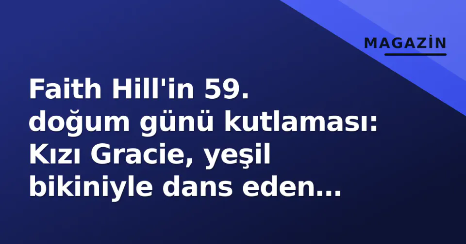 Faith Hill'in 59. doğum günü kutlaması: Kızı Gracie, yeşil bikiniyle dans eden annesinin ailenin arşiv videosunu paylaştı görseli