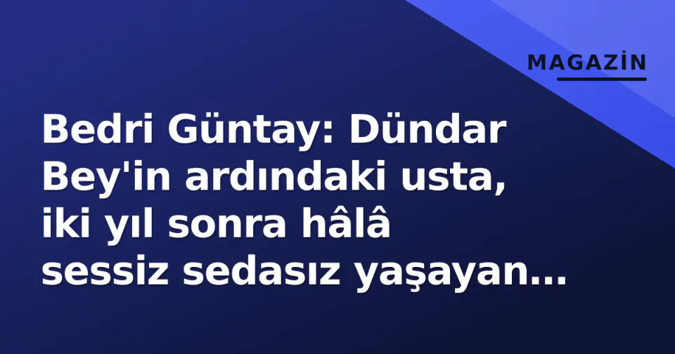 Bedri Güntay: Dündar Bey'in ardındaki usta, iki yıl sonra hâlâ sessiz sedasız yaşayan miras görseli