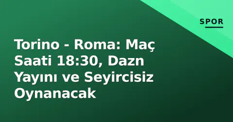 Torino - Roma: Maç Saati 18:30, Dazn Yayını ve Seyircisiz Oynanacak