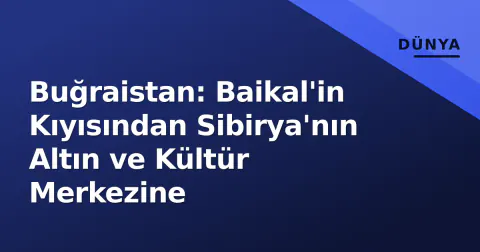 Buğraistan: Baikal'in Kıyısından Sibirya'nın Altın ve Kültür Merkezine