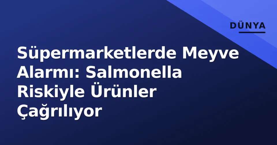 Süpermarketlerde Meyve Alarmı: Salmonella Riskiyle Ürünler Çağrılıyor görseli