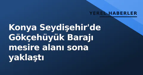 Konya Seydişehir'de Gökçehüyük Barajı mesire alanı sona yaklaştı