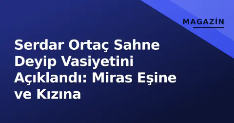 Serdar Ortaç Sahne Deyip Vasiyetini Açıklandı: Miras Eşine ve Kızına