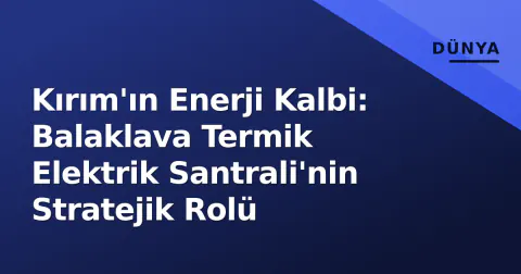 Kırım'ın Enerji Kalbi: Balaklava Termik Elektrik Santrali'nin Stratejik Rolü
