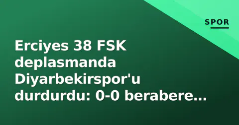 Erciyes 38 FSK deplasmanda Diyarbekirspor'u durdurdu: 0-0 berabere kaldı