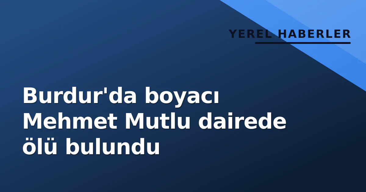 Burdur'da boyacı Mehmet Mutlu dairede ölü bulundu Burdur'da boyacı Mehmet Mutlu dairede ölü bulundu