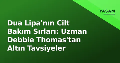 Dua Lipa'nın Cilt Bakım Sırları: Uzman Debbie Thomas'tan Altın Tavsiyeler