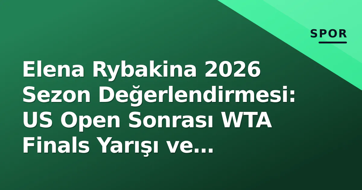 Elena Rybakina 2026 Sezon Değerlendirmesi: US Open Sonrası WTA Finals Yarışı ve Stratejik Dönüşüm Elena Rybakina 2026 Sezon Değerlendirmesi: US Open Sonrası WTA Finals Yarışı ve Stratejik Dönüşüm