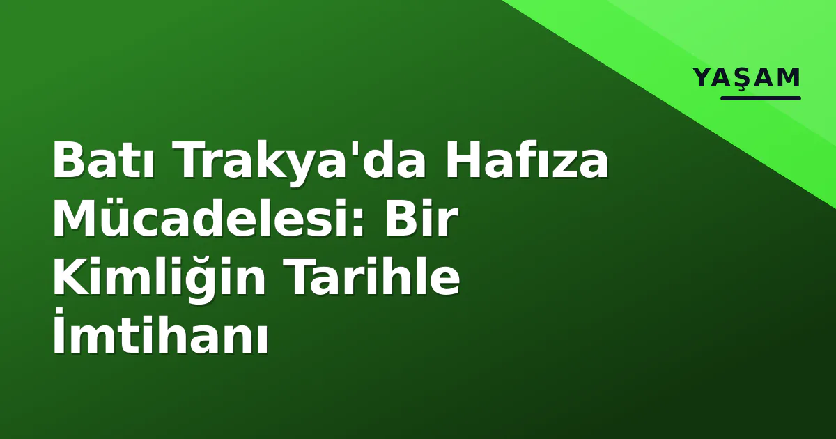 Batı Trakya'da Hafıza Mücadelesi: Bir Kimliğin Tarihle İmtihanı Batı Trakya'da Hafıza Mücadelesi: Bir Kimliğin Tarihle İmtihanı