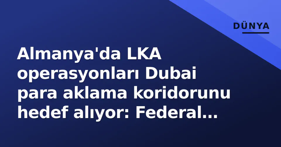 Almanya'da LKA operasyonları Dubai para aklama koridorunu hedef alıyor: Federal yapı nasıl işliyor? görseli
