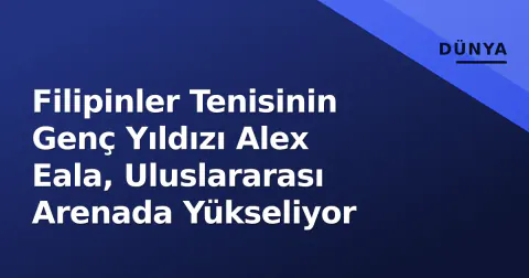 Filipinler Tenisinin Genç Yıldızı Alex Eala, Uluslararası Arenada Yükseliyor