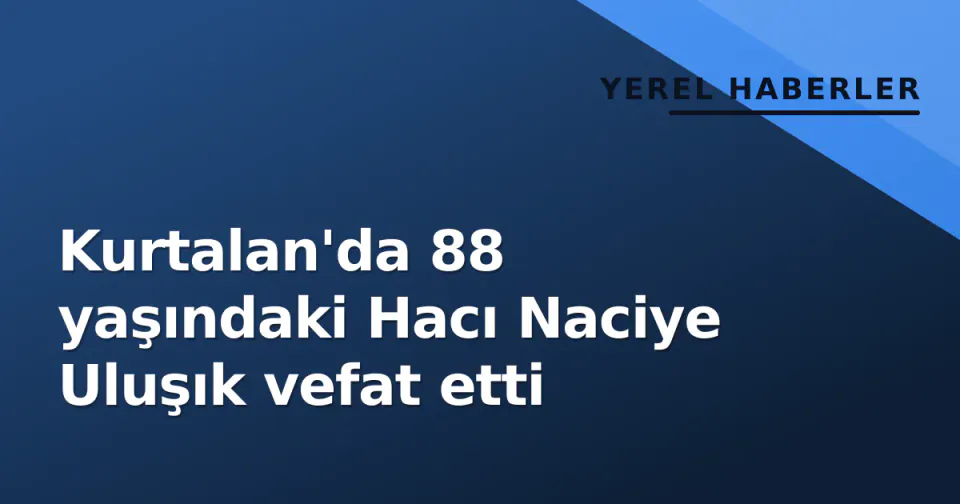 Kurtalan'da 88 yaşındaki Hacı Naciye Uluşık vefat etti görseli