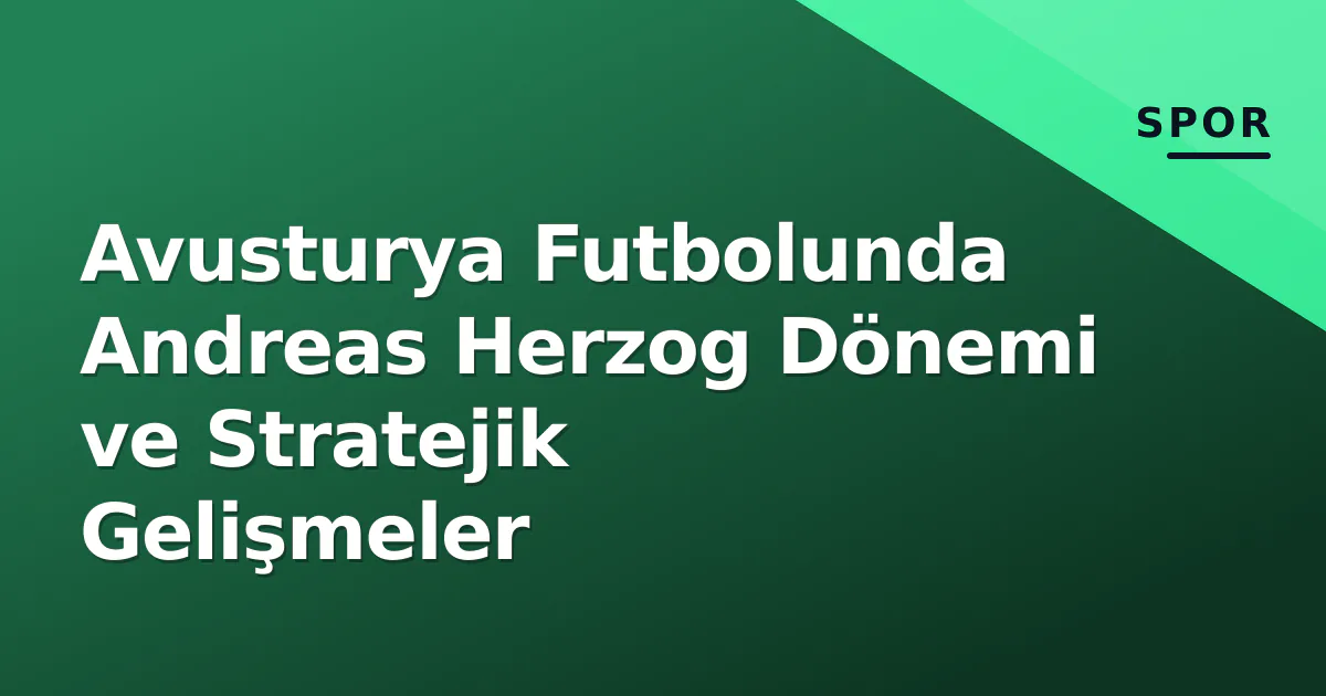 Avusturya Futbolunda Andreas Herzog Dönemi ve Stratejik Gelişmeler Avusturya Futbolunda Andreas Herzog Dönemi ve Stratejik Gelişmeler