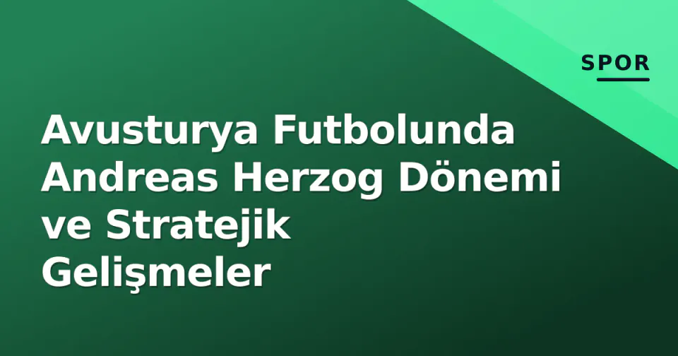 Avusturya Futbolunda Andreas Herzog Dönemi ve Stratejik Gelişmeler görseli