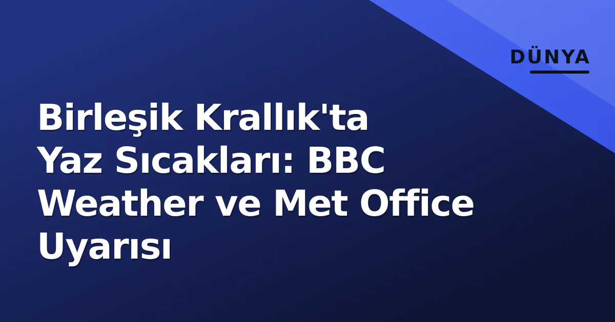 Birleşik Krallık'ta Yaz Sıcakları: BBC Weather ve Met Office Uyarısı Birleşik Krallık'ta Yaz Sıcakları: BBC Weather ve Met Office Uyarısı