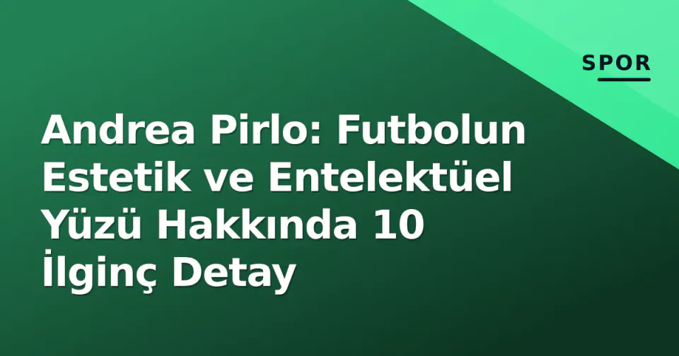 Andrea Pirlo: Futbolun Estetik ve Entelektüel Yüzü Hakkında 10 İlginç Detay görseli