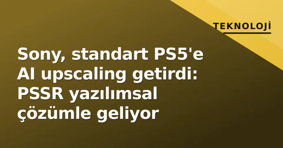 Sony, standart PS5'e AI upscaling getirdi: PSSR yazılımsal çözümle geliyor görseli