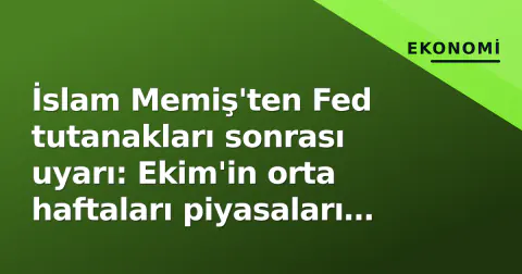 İslam Memiş'ten Fed tutanakları sonrası uyarı: Ekim'in orta haftaları piyasaları sallayacak
