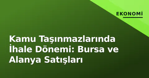 Kamu Taşınmazlarında İhale Dönemi: Bursa ve Alanya Satışları