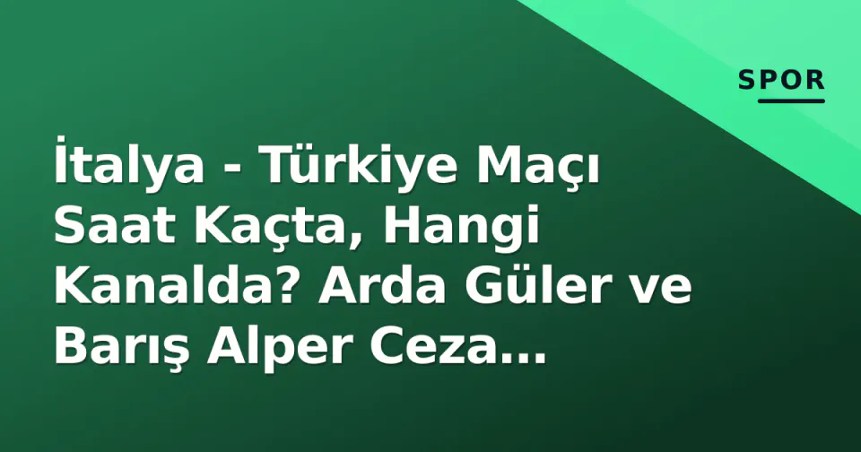 İtalya - Türkiye Maçı Saat Kaçta, Hangi Kanalda? Arda Güler ve Barış Alper Ceza Durumu görseli