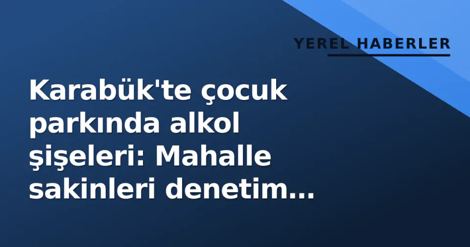 Karabük'te çocuk parkında alkol şişeleri: Mahalle sakinleri denetim istedi görseli