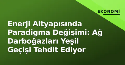 Enerji Altyapısında Paradigma Değişimi: Ağ Darboğazları Yeşil Geçişi Tehdit Ediyor