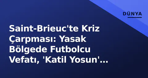 Saint-Brieuc'te Kriz Çarpması: Yasak Bölgede Futbolcu Vefatı, 'Katil Yosun' Alarmı ve Sokakta Maske Zorunluluğu