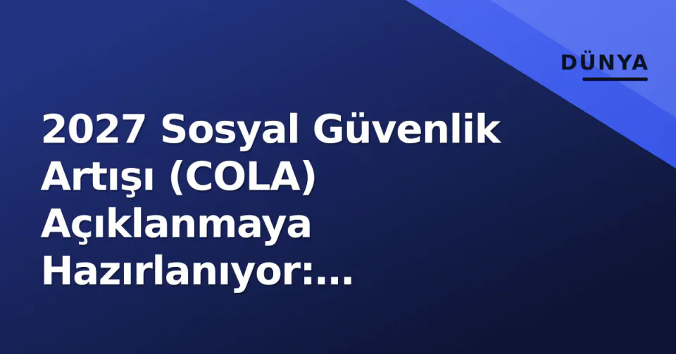 2027 Sosyal Güvenlik Artışı (COLA) Açıklanmaya Hazırlanıyor: Tahminler ve Hesaplama Yöntemi görseli