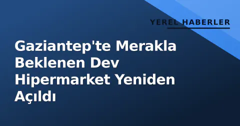 Gaziantep'te Merakla Beklenen Dev Hipermarket Yeniden Açıldı