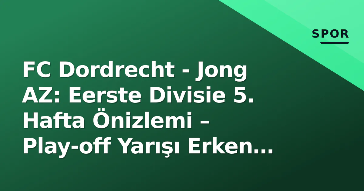 FC Dordrecht - Jong AZ: Eerste Divisie 5. Hafta Önizlemi – Play-off Yarışı Erken Karar Veriyor mu? FC Dordrecht - Jong AZ: Eerste Divisie 5. Hafta Önizlemi – Play-off Yarışı Erken Karar Veriyor mu?
