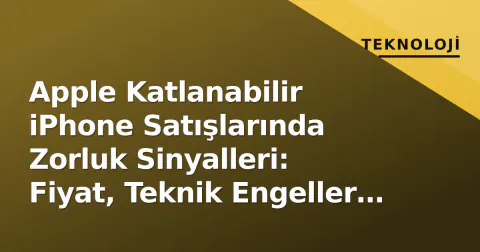 Apple Katlanabilir iPhone Satışlarında Zorluk Sinyalleri: Fiyat, Teknik Engeller ve Samsung Faktörü